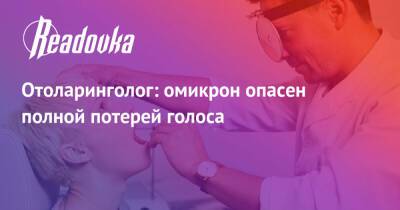 Владимир Зайцев - Отоларинголог: омикрон опасен полной потерей голоса - readovka.ru - Россия