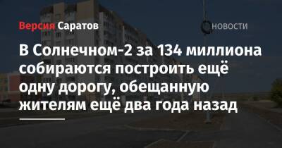 В Солнечном-2 за 134 миллиона собираются построить ещё одну дорогу, обещанную жителям ещё два года назад - nversia.ru - Саратов - р-н Кировский