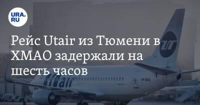 Рейс Utair из Тюмени в ХМАО задержали на шесть часов - ura.news - Россия - Ханты-Мансийск - Тюмень - Югра - Нягань
