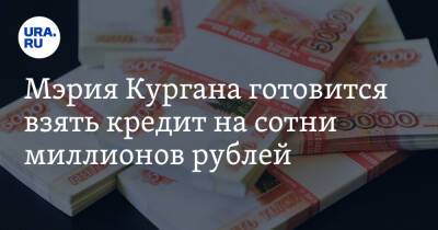 Мэрия Кургана готовится взять кредит на сотни миллионов рублей - ura.news - Курганская обл. - Курган