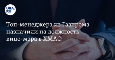 Топ-менеджера из Газпрома назначили на должность вице-мэра в ХМАО - ura.news - Ханты-Мансийск - Югра - район Ханты-Мансийский