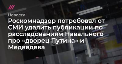 Дмитрий Медведев - Алексей Навальный - Сергей Чемезов - Леонид Слуцкий - Дмитрий Рогозин - Роскомнадзор потребовал от СМИ удалить публикации по расследованиям Навального про «дворец Путина» и Медведева - tvrain.ru - Россия - респ. Татарстан - Геленджик