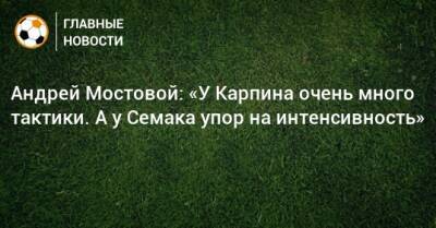 Сергей Семак - Андрей Мостовой - Валерий Карпин - Андрей Мостовой: «У Карпина очень много тактики. А у Семака упор на интенсивность» - bombardir.ru