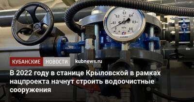 В 2022 году в станице Крыловской в рамках нацпроекта начнут строить водоочистные сооружения - kubnews.ru - Краснодарский край
