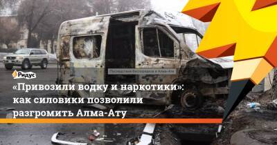 «Привозили водку инаркотики»: как силовики позволили разгромить Алма-Ату - ridus.ru - Казахстан - Алма-Ата