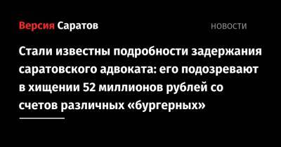 Стали известны подробности задержания саратовского адвоката: его подозревают в хищении 52 миллионов рублей со счетов различных «бургерных» - nversia.ru - Россия - Саратовская обл. - Саратов