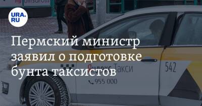 Дмитрий Махонин - Пермский министр заявил о подготовке бунта таксистов - ura.news - Пермь - Пермский край