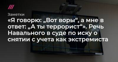 «Я говорю: „Вот воры“, а мне в ответ: „А ты террорист“». Речь Навального в суде по иску о снятии с учета как экстремиста - tvrain.ru - Москва
