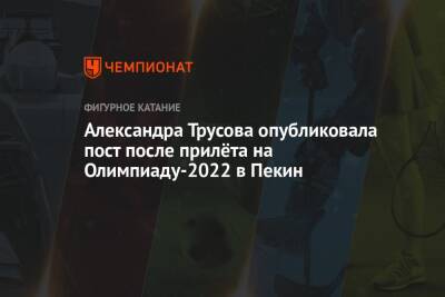 Александра Трусова - Александра Трусова опубликовала пост после прилёта на Олимпиаду-2022 в Пекин - championat.com - Россия - Китай - Пекин