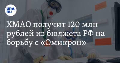 Наталья Комарова - ХМАО получит 120 млн рублей из бюджета РФ на борьбу с «Омикрон» - ura.news - Россия - Ханты-Мансийск - Югра