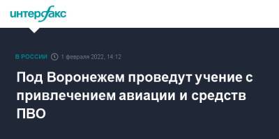 Под Воронежем проведут учение с привлечением авиации и средств ПВО - interfax.ru - Москва - Воронеж - Воронежская обл.