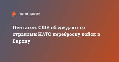 Джон Кирби - Пентагон: США обсуждают со странами НАТО переброску войск в Европу - ren.tv - США