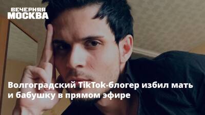 Блогер - Волгоградский TikTok-блогер избил мать и бабушку в прямом эфире - vm.ru - Волгоград - Волгоградская обл.
