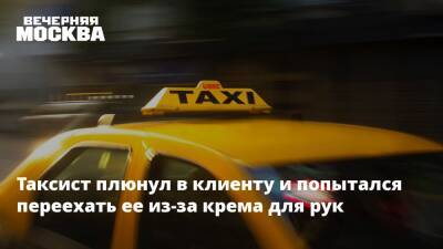 Таксист плюнул в клиенту и попытался переехать ее из-за крема для рук - vm.ru - Москва - Москва