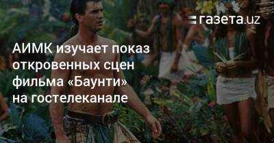 АИМК изучает показ откровенных сцен фильма «Баунти» на телеканале «Кинотеатр» - gazeta.uz - Узбекистан