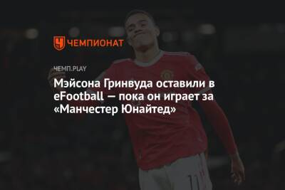 Мэйсона Гринвуда оставили в eFootball — пока он играет за «Манчестер Юнайтед» - championat.com
