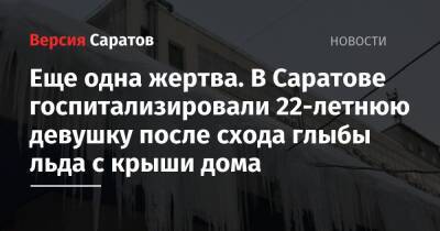 Михаил Исаев - Еще одна жертва. В Саратове госпитализировали 22-летнюю девушку после схода глыбы льда с крыши дома - nversia.ru - Саратовская обл. - Саратов