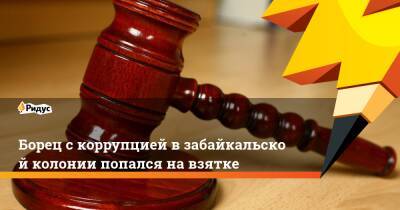 Борец скоррупцией взабайкальской колонии попался навзятке - ridus.ru - Брянск - Забайкальский край - Чита