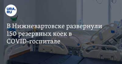 В Нижневартовске развернули 150 резервных коек в COVID-госпитале - ura.news - Югра - Нижневартовск