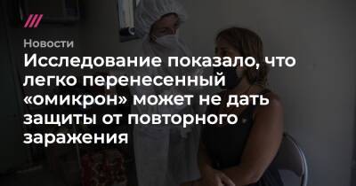Исследование показало, что легко перенесенный «омикрон» может не дать защиты от повторного заражения - tvrain.ru - Россия - Юар