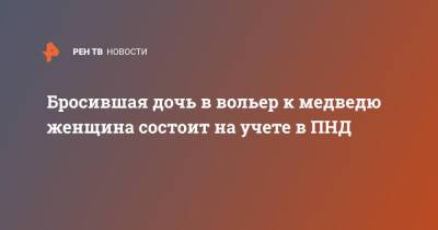 Бросившая дочь в вольер к медведю женщина состоит на учете в ПНД - ren.tv - Узбекистан - Ташкент