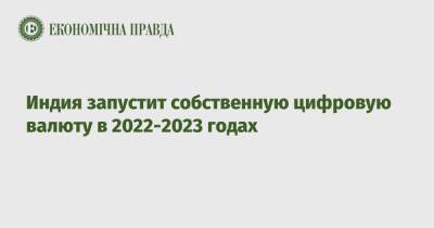 Индия запустит собственную цифровую валюту в 2022-2023 годах - epravda.com.ua - Китай - Украина - Индия
