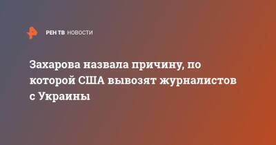 Мария Захарова - Сергей Лавров - Захарова назвала причину, по которой США вывозят журналистов с Украины - ren.tv - Россия - США - Украина - Киев - Вашингтон - Лондон