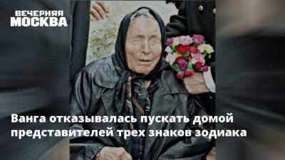 Ванга отказывалась пускать домой представителей трех знаков зодиака - vm.ru