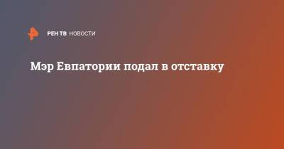 Сергей Аксенов - Роман Тихончук - Мэр Евпатории подал в отставку - ren.tv - Крым - Евпатория