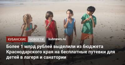 Более 1 млрд рублей выделили из бюджета Краснодарского края на бесплатные путевки для детей в лагеря и санатории - kubnews.ru - Анапа - Краснодарский край - Ейск