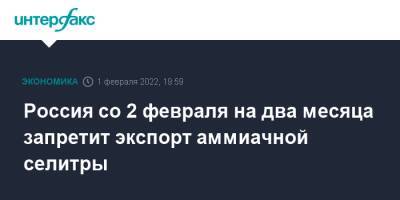 Андрей Белоусов - Россия со 2 февраля на два месяца запретит экспорт аммиачной селитры - interfax.ru - Москва - Россия