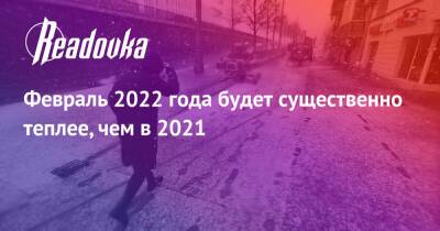 Февраль 2022 года будет существенно теплее, чем в 2021 - readovka.news - Москва - Россия - Красноярский край - Краснодарский край - Краснодар - Московская обл. - Амурская обл. - Хабаровский край - Приморье край - респ. Саха - Тверская обл. - Новосибирская обл. - Омская обл. - Томская обл. - Брянская обл.