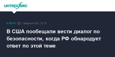 Сергей Лавров - Энтони Блинкен - В США пообещали вести диалог по безопасности, когда РФ обнародует ответ по этой теме - interfax.ru - Москва - Россия - США - Вашингтон