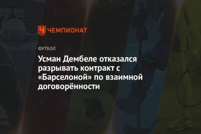 Усман Дембеле - Усман Дембеле отказался разрывать контракт с «Барселоной» по взаимной договорённости - championat.com - Италия
