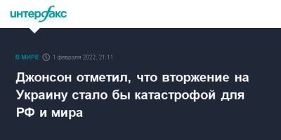 Владимир Зеленский - Борис Джонсон - Джонсон отметил, что вторжение на Украину стало бы катастрофой для РФ и мира - interfax.ru - Москва - Россия - США - Украина - Киев - Англия - Великобритания