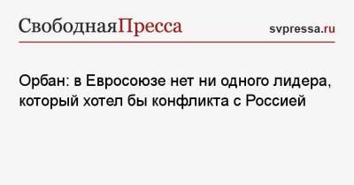 Владимир Путин - Виктор Орбан - Орбан: в Евросоюзе нет ни одного лидера, который хотел бы конфликта с Россией - svpressa.ru - Россия - США - Украина - Англия - Венгрия