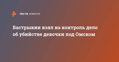 Александр Бастрыкин - Бастрыкин взял на контроль дело об убийстве девочки под Омском - ren.tv