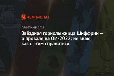 Звёздная горнолыжница Шиффрин — о провале на ОИ-2022: не знаю, как с этим справиться - championat.com - Китай - Пекин