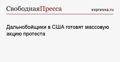 Дальнобойщики в США готовят массовую акцию протеста - svpressa.ru - США - Канада - Веллингтон - шт. Калифорния