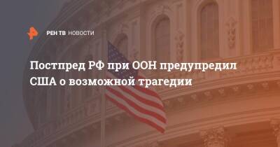 Геннадий Гатилов - Постпред РФ при ООН предупредил США о возможной трагедии - ren.tv - Россия - США - Украина - Женева
