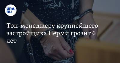 Топ-менеджеру крупнейшего застройщика Перми грозит 6 лет - ura.news - Пермь