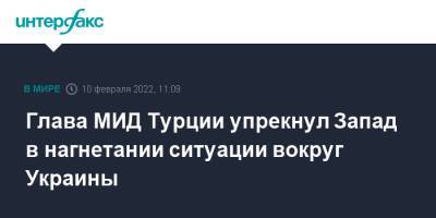 Мевлют Чавушоглу - Глава МИД Турции упрекнул Запад в нагнетании ситуации вокруг Украины - interfax.ru - Москва - Россия - Украина - Турция - Анкара