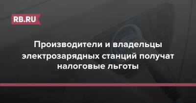 Производители и владельцы электрозарядных станций получат налоговые льготы - rb.ru - Россия