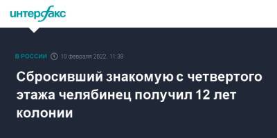 Сбросивший знакомую с четвертого этажа челябинец получил 12 лет колонии - interfax.ru - Москва - Россия - Челябинская обл. - Миасс