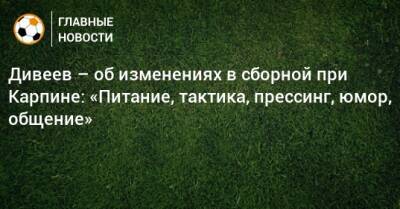 Валерий Карпин - Игорь Дивеев - Дивеев – об изменениях в сборной при Карпине: «Питание, тактика, прессинг, юмор, общение» - bombardir.ru - Россия