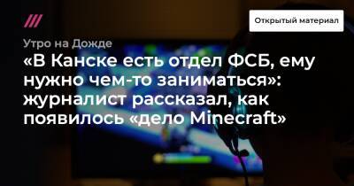Азат Мифтахов - Никита Уваров - «В Канске есть отдел ФСБ, ему нужно чем-то заниматься»: журналист рассказал, как появилось «дело Minecraft» - tvrain.ru - Канск