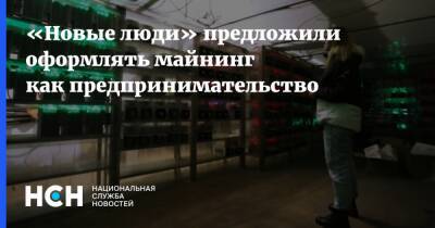 «Новые люди» предложили оформлять майнинг как предпринимательство - nsn.fm - Россия