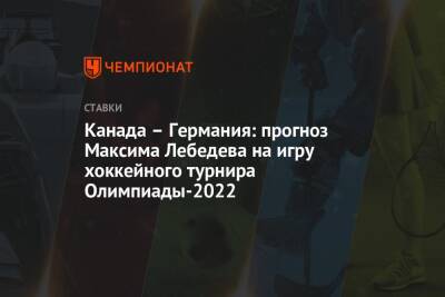 Максим Лебедев - Владимир Вуйтек - Канада – Германия: прогноз Максима Лебедева на игру хоккейного турнира Олимпиады-2022 - championat.com - Германия - Канада - Пхенчхан