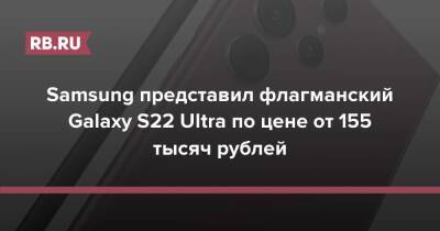 Samsung представил флагманский Galaxy S22 Ultra по цене от 155 тысяч рублей - rb.ru - Россия