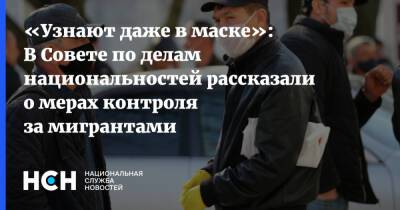 «Узнают даже в маске»: В Совете по делам национальностей рассказали о мерах контроля за мигрантами - nsn.fm - Москва